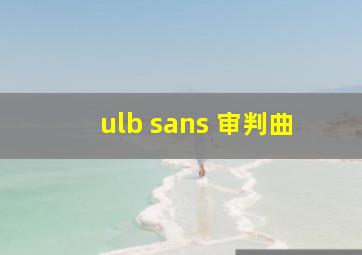 ulb sans 审判曲